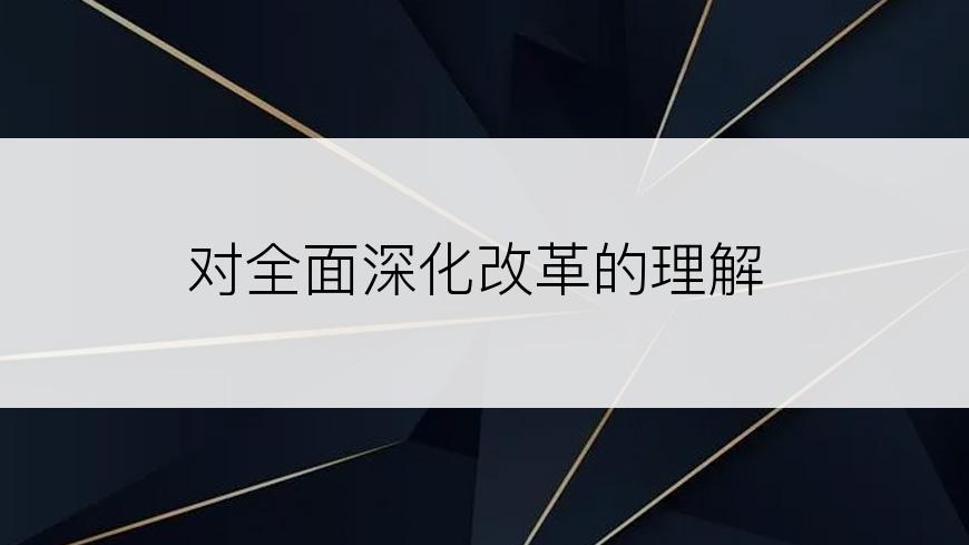 对全面深化改革的理解