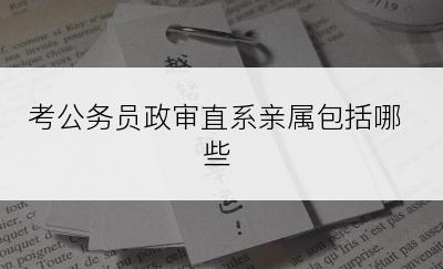 考公务员政审直系亲属包括哪些