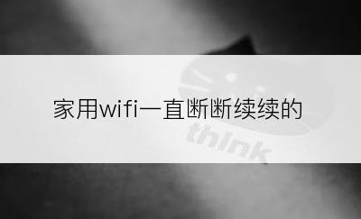 家用wifi一直断断续续的