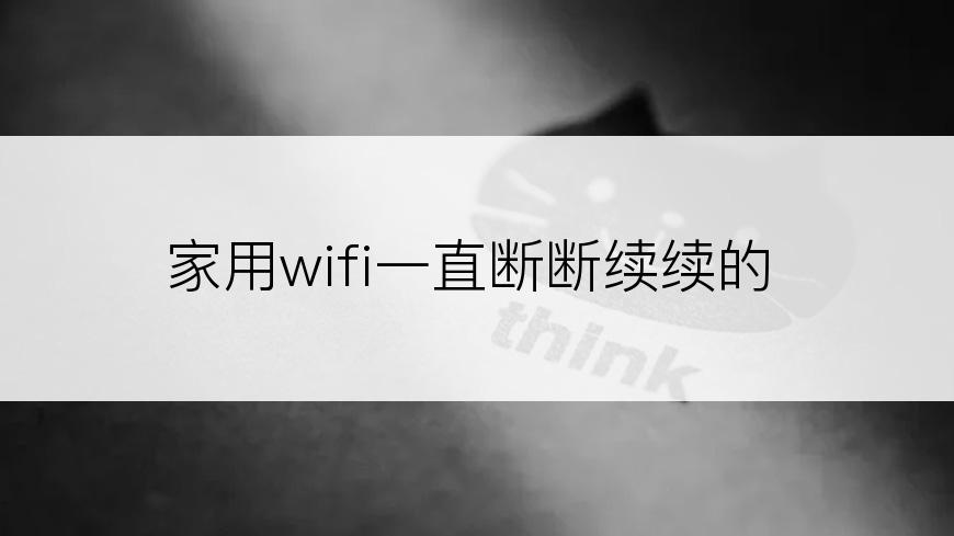 家用wifi一直断断续续的