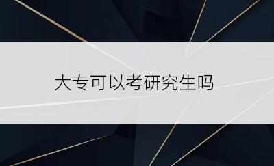 大专可以考研究生吗