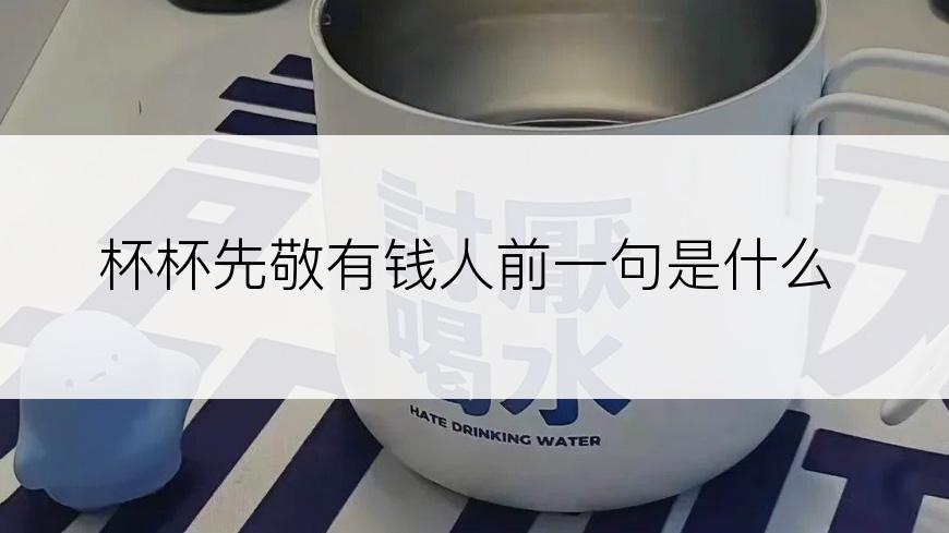 杯杯先敬有钱人前一句是什么