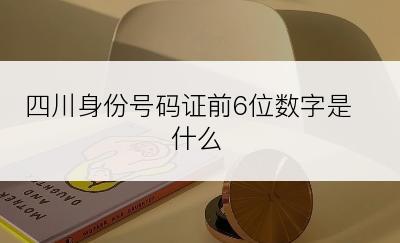 四川身份号码证前6位数字是什么