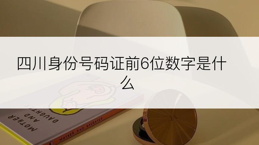 四川身份号码证前6位数字是什么