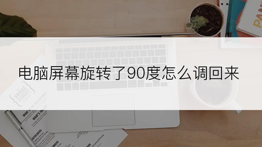 电脑屏幕旋转了90度怎么调回来