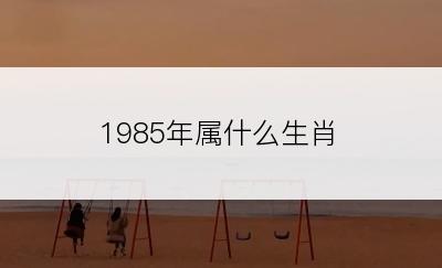 1985年属什么生肖