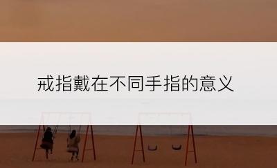 戒指戴在不同手指的意义