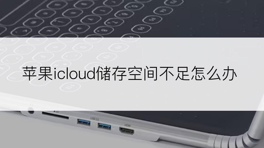 苹果icloud储存空间不足怎么办