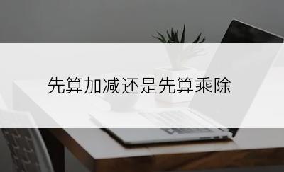 先算加减还是先算乘除