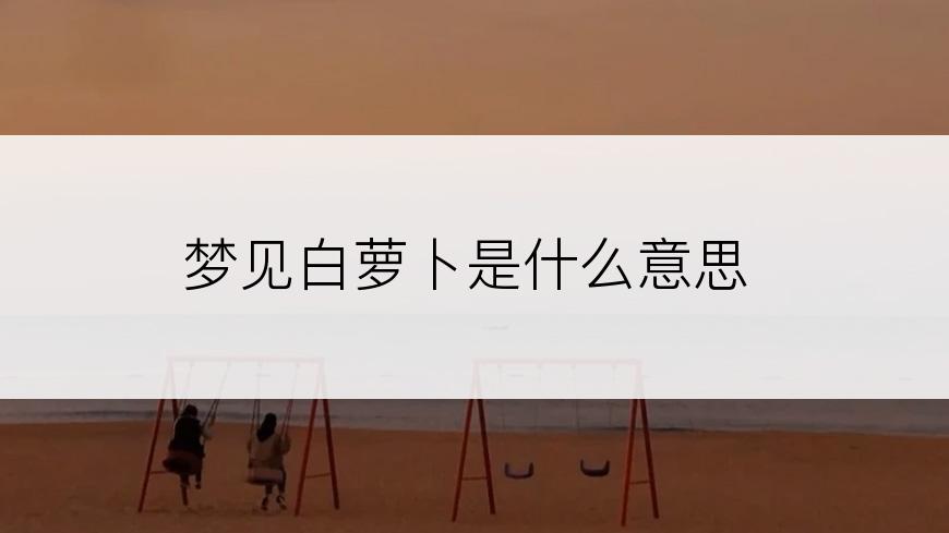 梦见白萝卜是什么意思