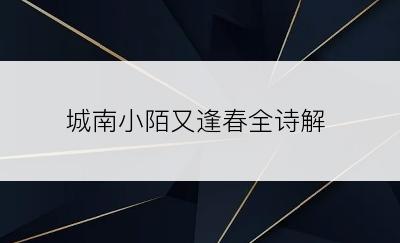 城南小陌又逢春全诗解