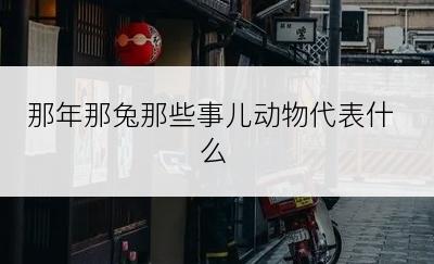 那年那兔那些事儿动物代表什么