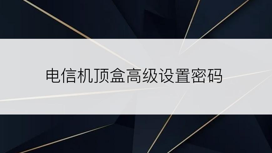 电信机顶盒高级设置密码