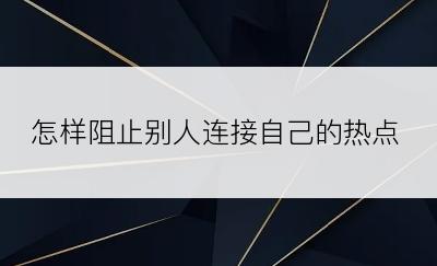 怎样阻止别人连接自己的热点