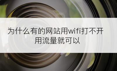 为什么有的网站用wifi打不开用流量就可以