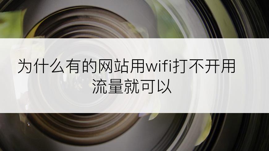 为什么有的网站用wifi打不开用流量就可以