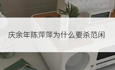 庆余年陈萍萍为什么要杀范闲