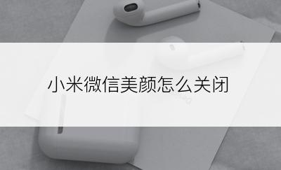 小米微信美颜怎么关闭