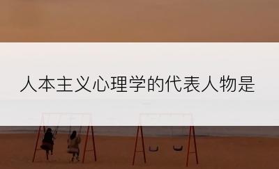 人本主义心理学的代表人物是