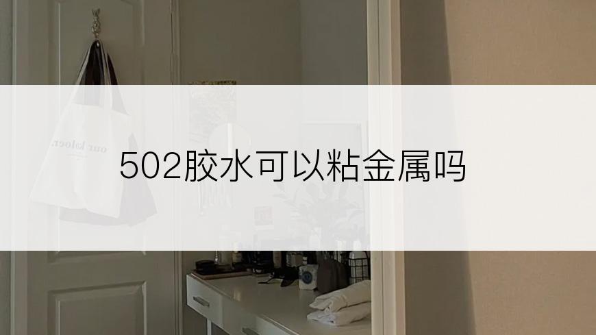 502胶水可以粘金属吗