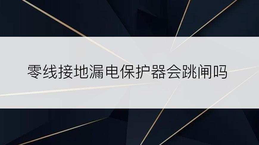 零线接地漏电保护器会跳闸吗