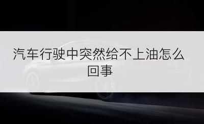 汽车行驶中突然给不上油怎么回事