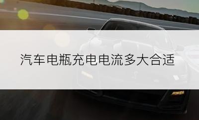 汽车电瓶充电电流多大合适