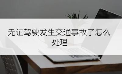 无证驾驶发生交通事故了怎么处理