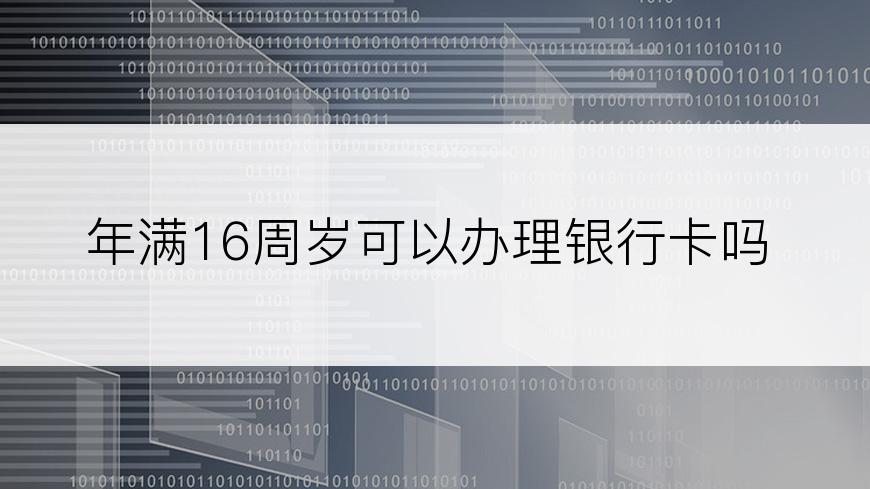 年满16周岁可以办理银行卡吗