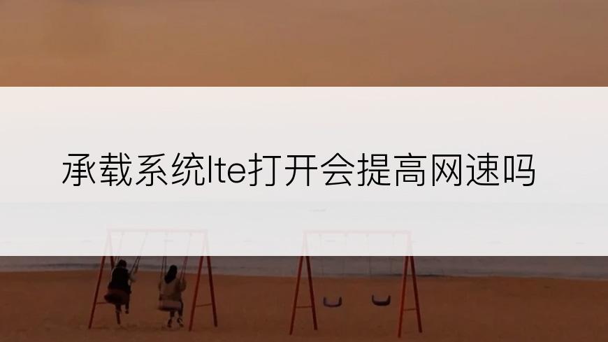 承载系统lte打开会提高网速吗