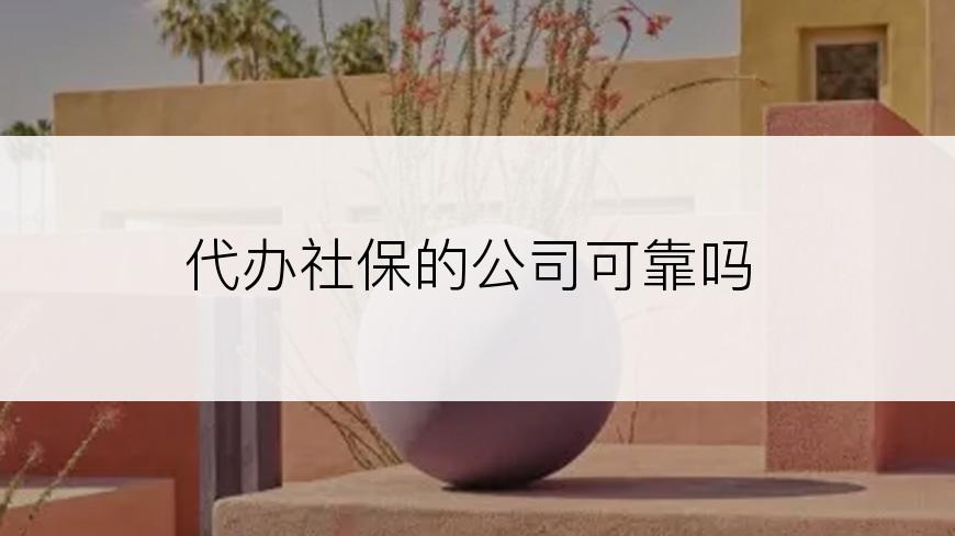 代办社保的公司可靠吗