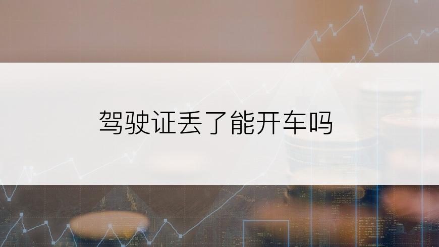 驾驶证丢了能开车吗