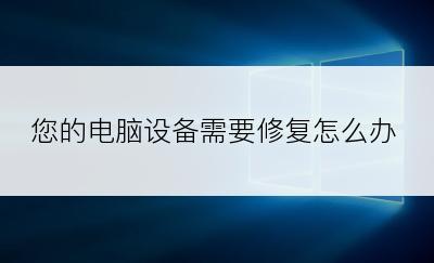 您的电脑设备需要修复怎么办