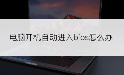 电脑开机自动进入bios怎么办