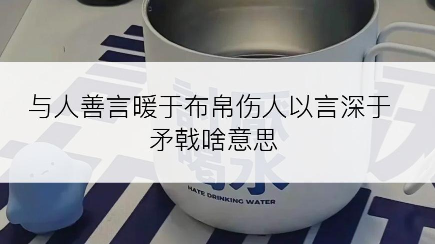 与人善言暖于布帛伤人以言深于矛戟啥意思