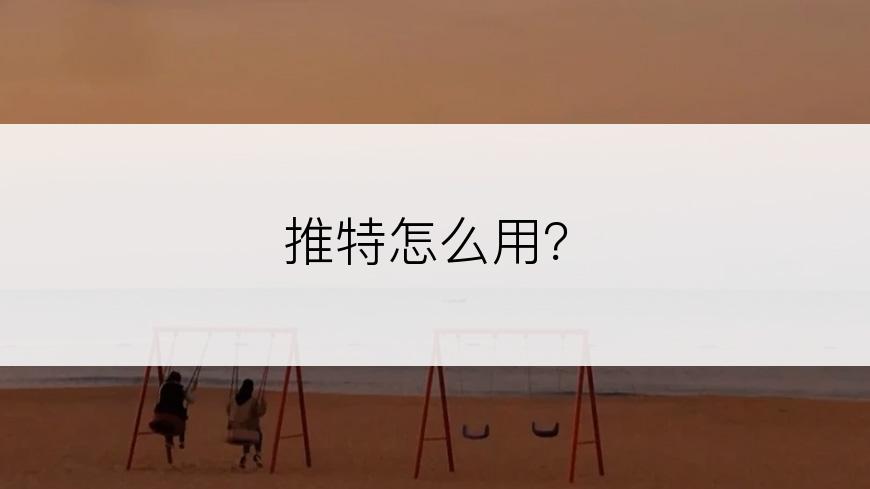 推特怎么用？