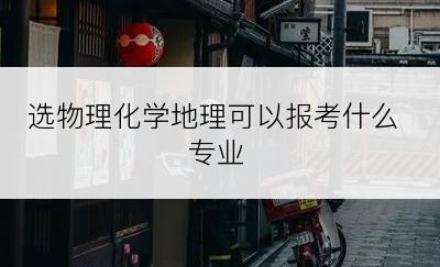 选物理化学地理可以报考什么专业