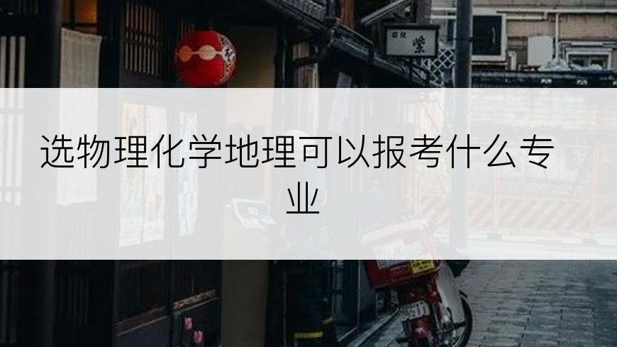 选物理化学地理可以报考什么专业