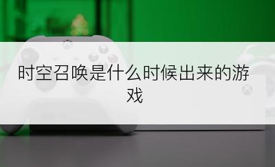 时空召唤是什么时候出来的游戏