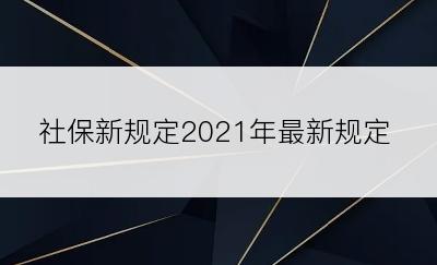 社保新规定2021年最新规定