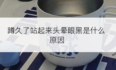 蹲久了站起来头晕眼黑是什么原因