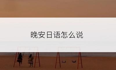 晚安日语怎么说