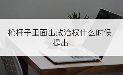 枪杆子里面出政治权什么时候提出