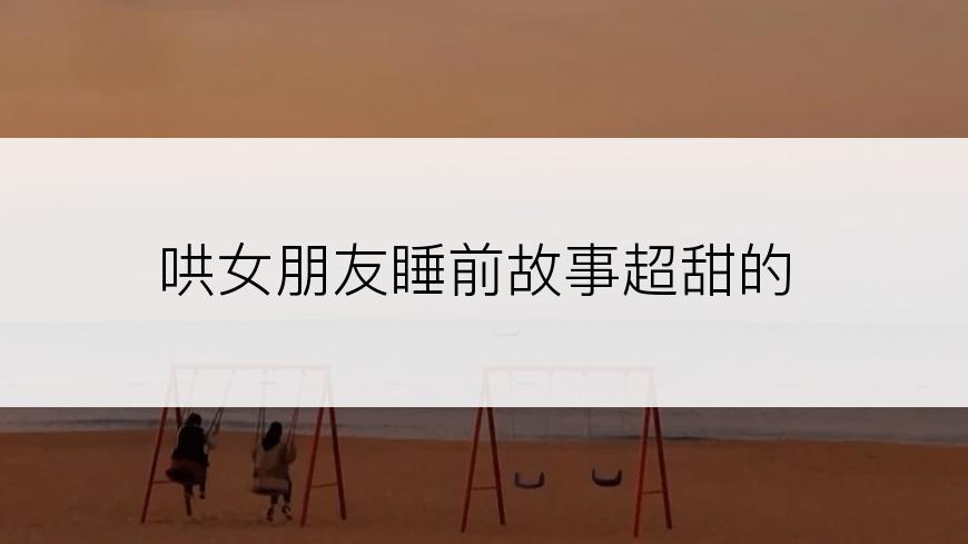 哄女朋友睡前故事超甜的