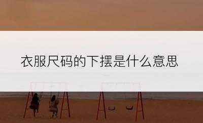 衣服尺码的下摆是什么意思