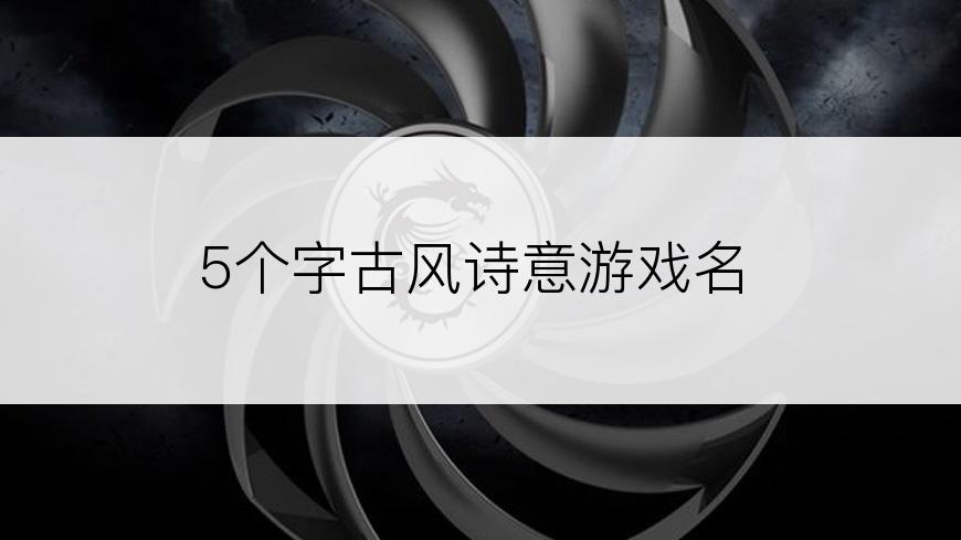 5个字古风诗意游戏名