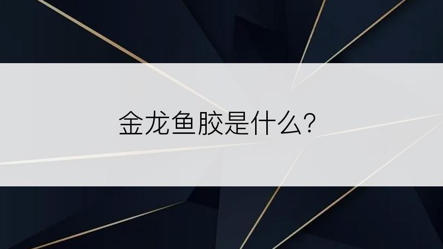 金龙鱼胶是什么？