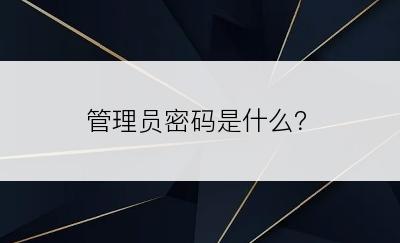 管理员密码是什么？