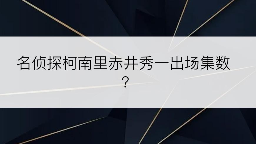 名侦探柯南里赤井秀一出场集数？