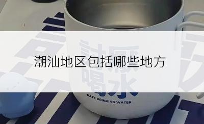 潮汕地区包括哪些地方